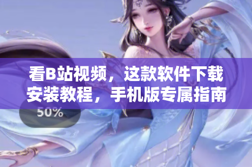 看B站视频，这款软件下载安装教程，手机版专属指南