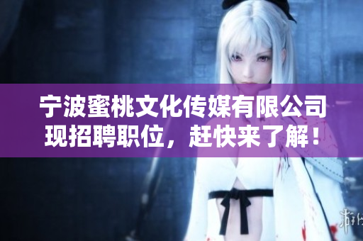 宁波蜜桃文化传媒有限公司现招聘职位，赶快来了解！