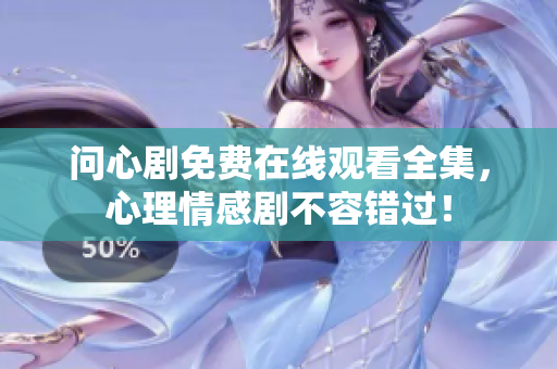 问心剧免费在线观看全集，心理情感剧不容错过！