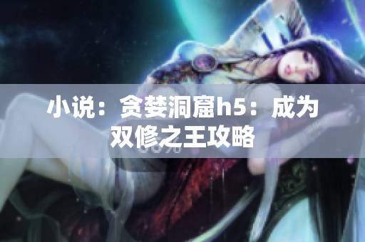 小说：贪婪洞窟h5：成为双修之王攻略