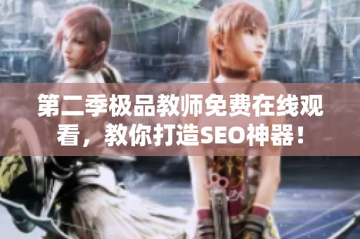 第二季极品教师免费在线观看，教你打造SEO神器！