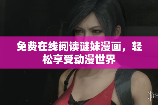 免费在线阅读谜妹漫画，轻松享受动漫世界