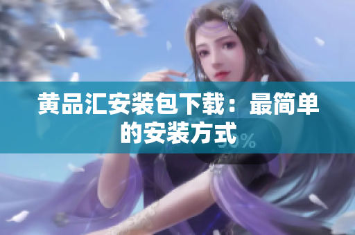 黄品汇安装包下载：最简单的安装方式