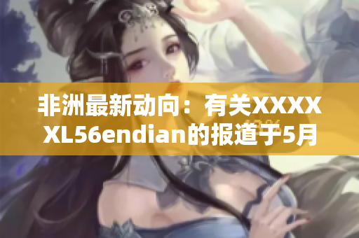 非洲最新动向：有关XXXXXL56endian的报道于5月14日发布