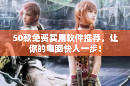 50款免费实用软件推荐，让你的电脑快人一步！