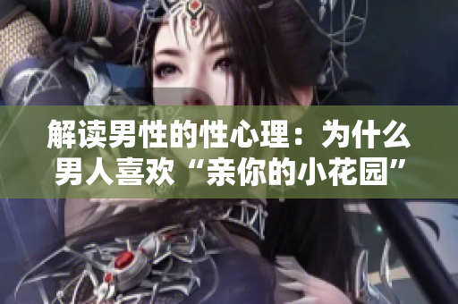 解读男性的性心理：为什么男人喜欢“亲你的小花园”？