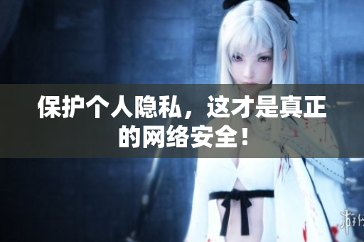 保护个人隐私，这才是真正的网络安全！