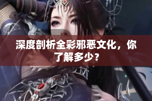 深度剖析全彩邪恶文化，你了解多少？