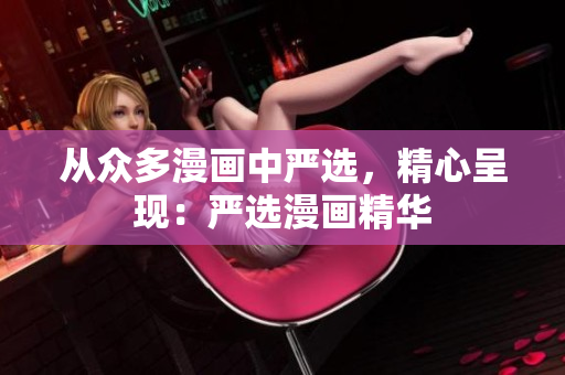 从众多漫画中严选，精心呈现：严选漫画精华