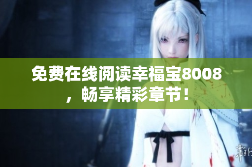 免费在线阅读幸福宝8008，畅享精彩章节！