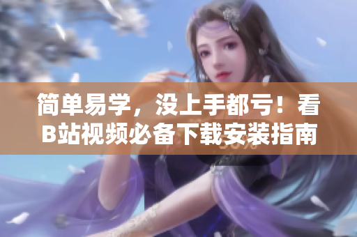 简单易学，没上手都亏！看B站视频必备下载安装指南！