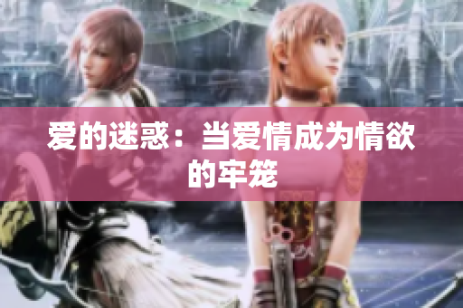 爱的迷惑：当爱情成为情欲的牢笼
