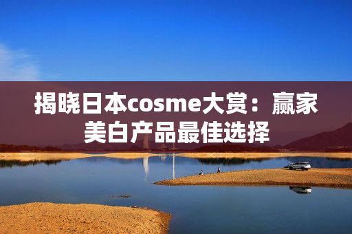 揭晓日本cosme大赏：赢家美白产品最佳选择