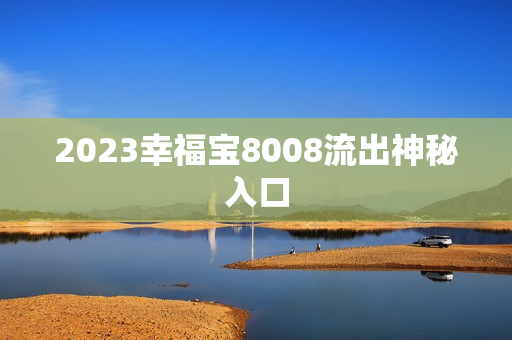 2023幸福宝8008流出神秘入口