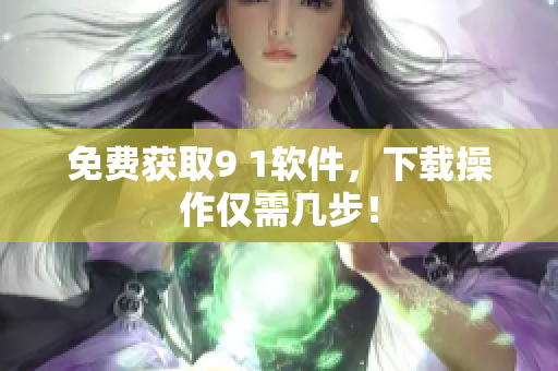 免费获取9 1软件，下载操作仅需几步！