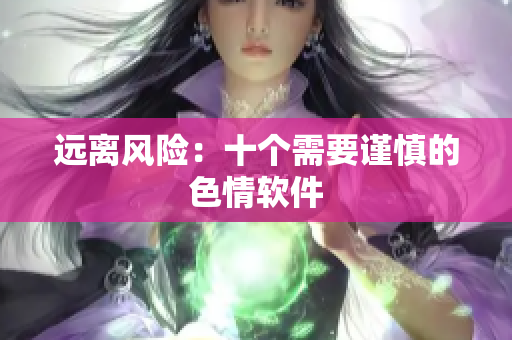 远离风险：十个需要谨慎的色情软件