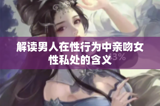 解读男人在性行为中亲吻女性私处的含义