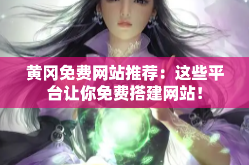 黄冈免费网站推荐：这些平台让你免费搭建网站！