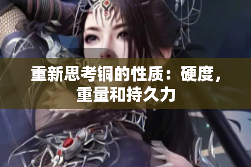 重新思考铜的性质：硬度，重量和持久力