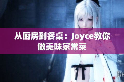 从厨房到餐桌：Joyce教你做美味家常菜