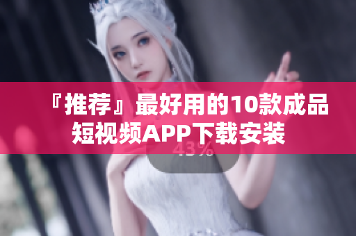 『推荐』最好用的10款成品短视频APP下载安装