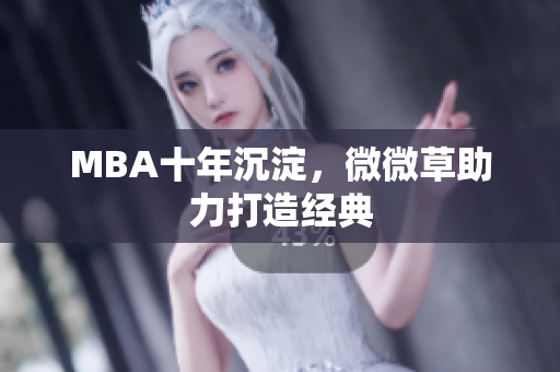 MBA十年沉淀，微微草助力打造经典