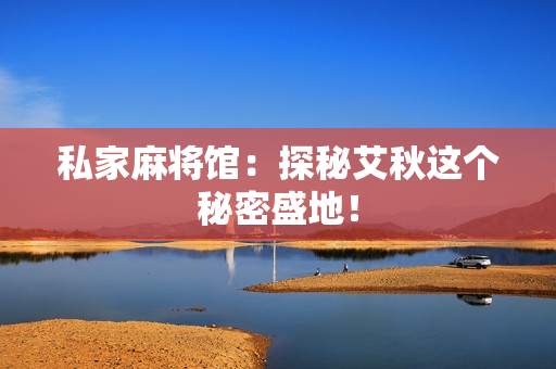 私家麻将馆：探秘艾秋这个秘密盛地！