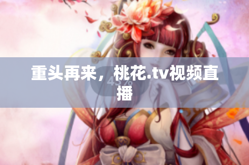 重头再来，桃花.tv视频直播