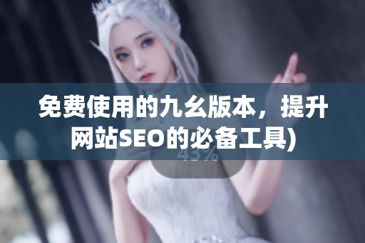 免费使用的九幺版本，提升网站SEO的必备工具)