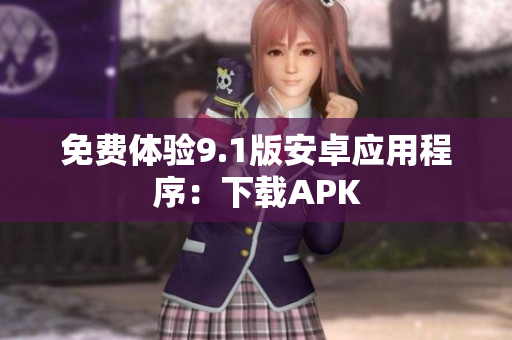 免费体验9.1版安卓应用程序：下载APK