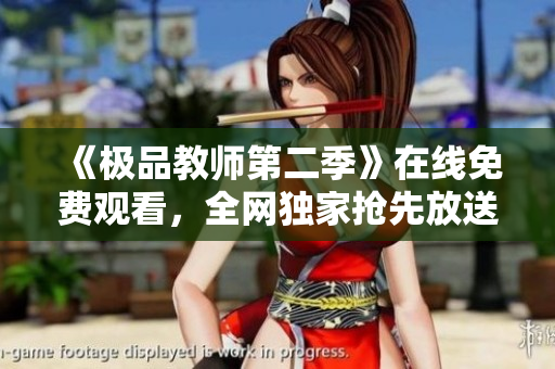 《极品教师第二季》在线免费观看，全网独家抢先放送