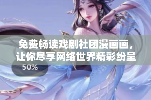免费畅读戏剧社团漫画画，让你尽享网络世界精彩纷呈！