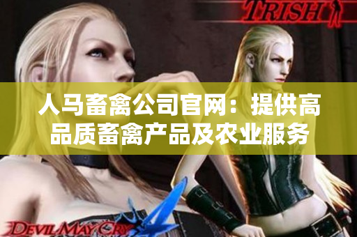 人马畜禽公司官网：提供高品质畜禽产品及农业服务