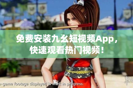 免费安装九幺短视频App，快速观看热门视频！