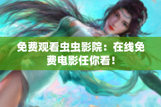 免费观看虫虫影院：在线免费电影任你看！
