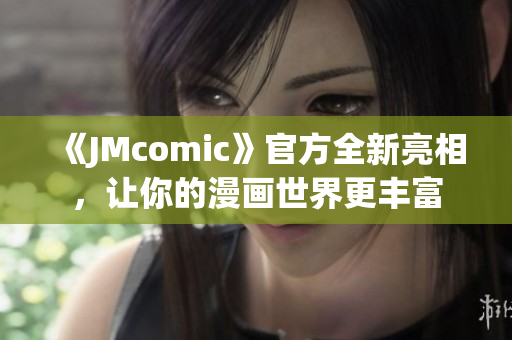 《JMcomic》官方全新亮相，让你的漫画世界更丰富