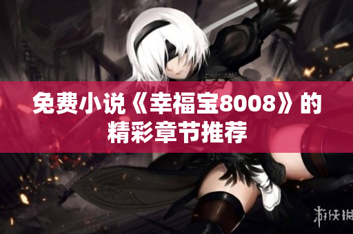 免费小说《幸福宝8008》的精彩章节推荐