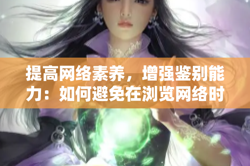 提高网络素养，增强鉴别能力：如何避免在浏览网络时接触色情内容