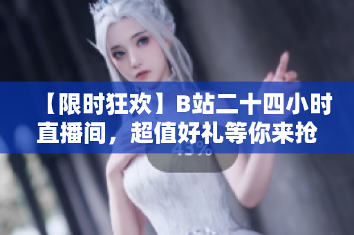 【限时狂欢】B站二十四小时直播间，超值好礼等你来抢！