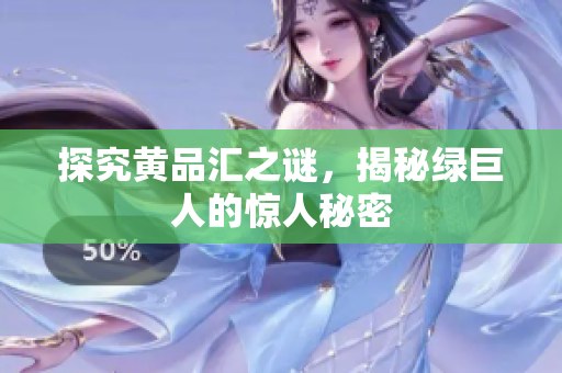 探究黄品汇之谜，揭秘绿巨人的惊人秘密