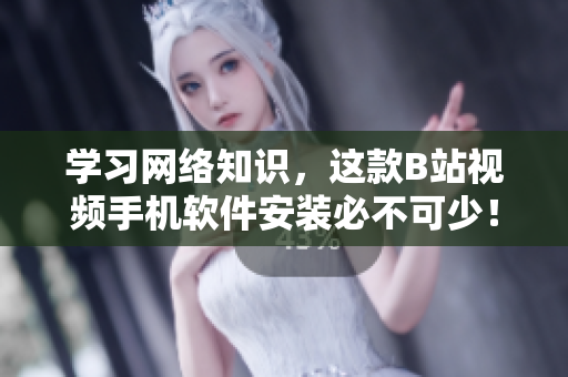 学习网络知识，这款B站视频手机软件安装必不可少！