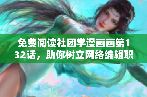 免费阅读社团学漫画画第132话，助你树立网络编辑职业形象