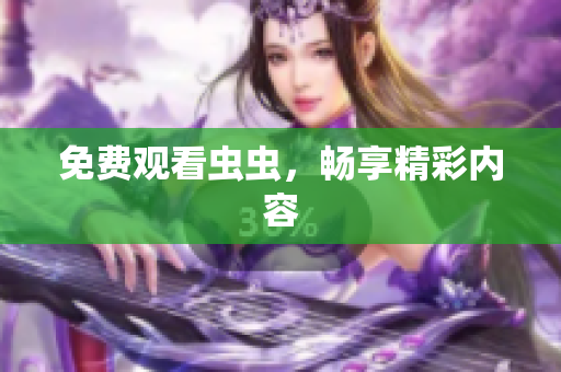 免费观看虫虫，畅享精彩内容