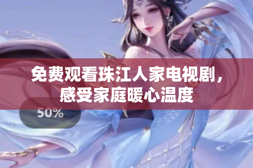 免费观看珠江人家电视剧，感受家庭暖心温度