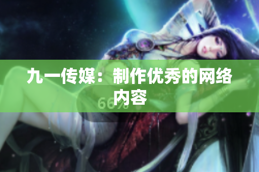 九一传媒：制作优秀的网络内容