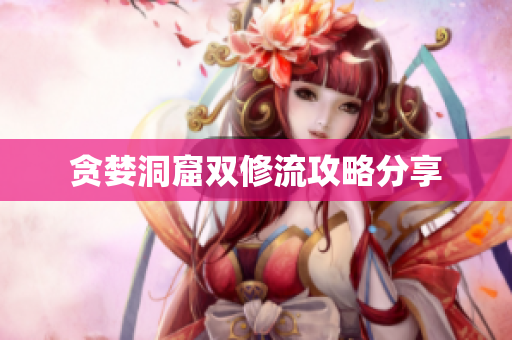 贪婪洞窟双修流攻略分享