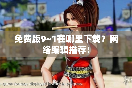 免费版9~1在哪里下载？网络编辑推荐！
