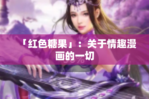 「红色糖果」：关于情趣漫画的一切
