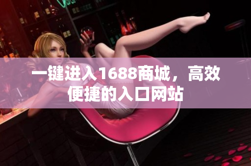 一键进入1688商城，高效便捷的入口网站
