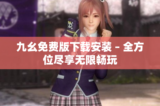 九幺免费版下载安装 – 全方位尽享无限畅玩
